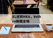 开云体育中国-包含XL逆转HKA，Vetheo制霸全场的词条
