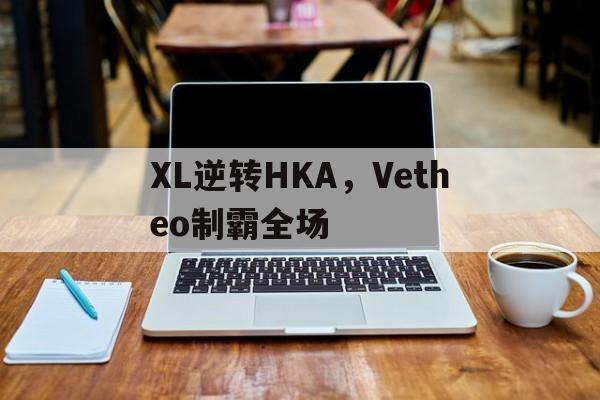 包含XL逆转HKA，Vetheo制霸全场的词条